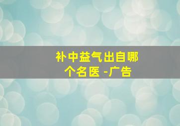 补中益气出自哪个名医 -广告